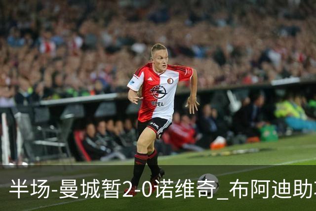 半场-曼城暂2-0诺维奇 布阿迪助攻谢尔基单刀破门 17岁桑巴破门